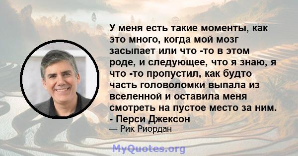 У меня есть такие моменты, как это много, когда мой мозг засыпает или что -то в этом роде, и следующее, что я знаю, я что -то пропустил, как будто часть головоломки выпала из вселенной и оставила меня смотреть на пустое 