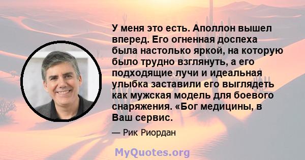 У меня это есть. Аполлон вышел вперед. Его огненная доспеха была настолько яркой, на которую было трудно взглянуть, а его подходящие лучи и идеальная улыбка заставили его выглядеть как мужская модель для боевого