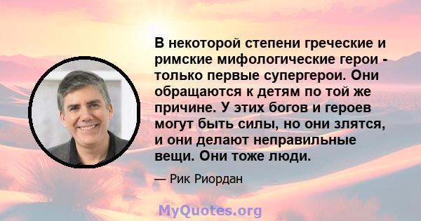 В некоторой степени греческие и римские мифологические герои - только первые супергерои. Они обращаются к детям по той же причине. У этих богов и героев могут быть силы, но они злятся, и они делают неправильные вещи.