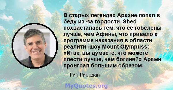 В старых легендах Арахне попал в беду из -за гордости. Shed похвасталась тем, что ее гобелены лучше, чем Афины, что привело к программе наказания в области реалити -шоу Mount Olympuss: «Итак, вы думаете, что можете