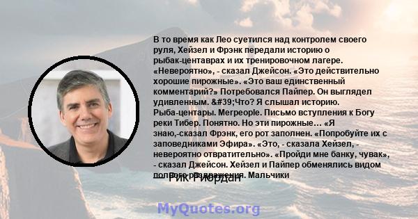 В то время как Лео суетился над контролем своего руля, Хейзел и Фрэнк передали историю о рыбак-центаврах и их тренировочном лагере. «Невероятно», - сказал Джейсон. «Это действительно хорошие пирожные». «Это ваш