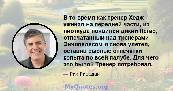 В то время как тренер Хедж ужинал на передней части, из ниоткуда появился дикий Пегас, отпечатанный над тренерами Энчиладасом и снова улетел, оставив сырные отпечатки копыта по всей палубе. Для чего это было? Тренер