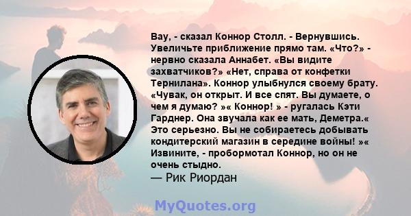 Вау, - сказал Коннор Столл. - Вернувшись. Увеличьте приближение прямо там. «Что?» - нервно сказала Аннабет. «Вы видите захватчиков?» «Нет, справа от конфетки Тернилана». Коннор улыбнулся своему брату. «Чувак, он открыт. 