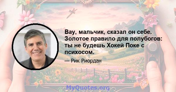 Вау, мальчик, сказал он себе. Золотое правило для полубогов: ты не будешь Хокей Поке с психосом.