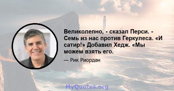 Великолепно, - сказал Перси. - Семь из нас против Геркулеса. «И сатир!» Добавил Хедж. «Мы можем взять его.