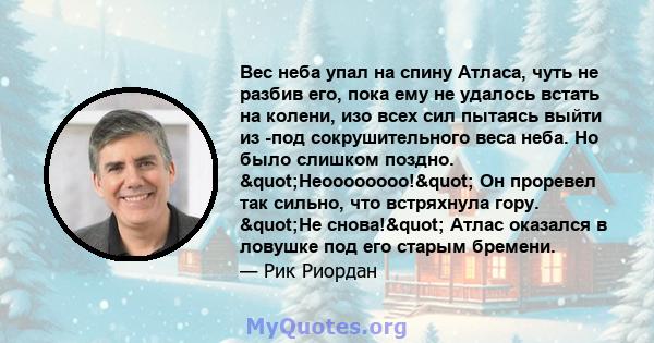 Вес неба упал на спину Атласа, чуть не разбив его, пока ему не удалось встать на колени, изо всех сил пытаясь выйти из -под сокрушительного веса неба. Но было слишком поздно. "Неоооооооо!" Он проревел так