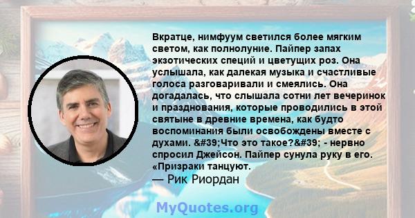 Вкратце, нимфуум светился более мягким светом, как полнолуние. Пайпер запах экзотических специй и цветущих роз. Она услышала, как далекая музыка и счастливые голоса разговаривали и смеялись. Она догадалась, что слышала