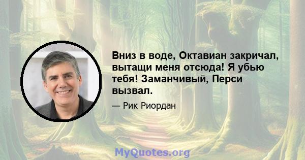 Вниз в воде, Октавиан закричал, вытащи меня отсюда! Я убью тебя! Заманчивый, Перси вызвал.