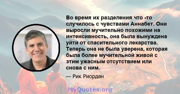 Во время их разделения что -то случилось с чувствами Аннабет. Они выросли мучительно похожими на интенсивность, она была вынуждена уйти от спасительного лекарства. Теперь она не была уверена, которая была более