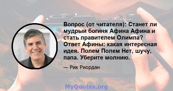 Вопрос (от читателя): Станет ли мудрый богиня Афина Афина и стать правителем Олимпа? Ответ Афины: какая интересная идея. Полем Полем Нет, шучу, папа. Уберите молнию.