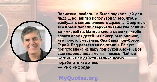 Возможно, любовь не была подходящей для льда ... но Пайпер использовал его, чтобы разбудить металлического дракона. Смертные все время делали сверхчеловеческие подвиги во имя любви. Матери сняли машины, чтобы спасти