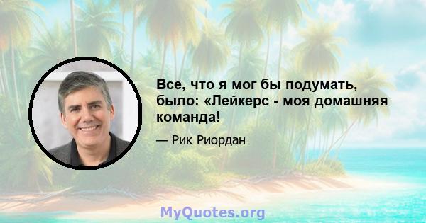 Все, что я мог бы подумать, было: «Лейкерс - моя домашняя команда!