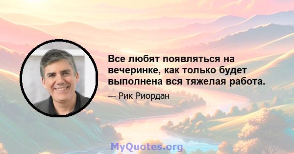 Все любят появляться на вечеринке, как только будет выполнена вся тяжелая работа.