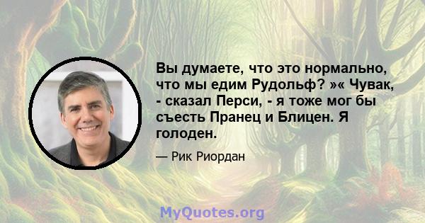 Вы думаете, что это нормально, что мы едим Рудольф? »« Чувак, - сказал Перси, - я тоже мог бы съесть Пранец и Блицен. Я голоден.