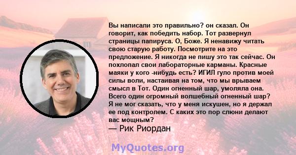 Вы написали это правильно? он сказал. Он говорит, как победить набор. Тот развернул страницы папируса. О, Боже. Я ненавижу читать свою старую работу. Посмотрите на это предложение. Я никогда не пишу это так сейчас. Он