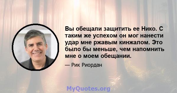 Вы обещали защитить ее Нико. С таким же успехом он мог нанести удар мне ржавым кинжалом. Это было бы меньше, чем напомнить мне о моем обещании.