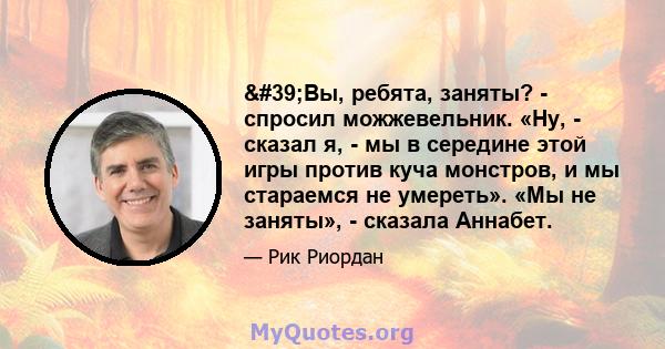 'Вы, ребята, заняты? - спросил можжевельник. «Ну, - сказал я, - мы в середине этой игры против куча монстров, и мы стараемся не умереть». «Мы не заняты», - сказала Аннабет.