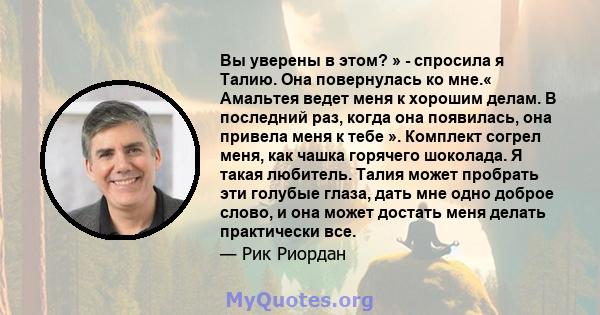 Вы уверены в этом? » - спросила я Талию. Она повернулась ко мне.« Амальтея ведет меня к хорошим делам. В последний раз, когда она появилась, она привела меня к тебе ». Комплект согрел меня, как чашка горячего шоколада.