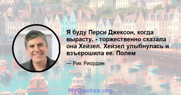 Я буду Перси Джексон, когда вырасту, - торжественно сказала она Хейзел. Хейзел улыбнулась и взъерошила ее. Полем