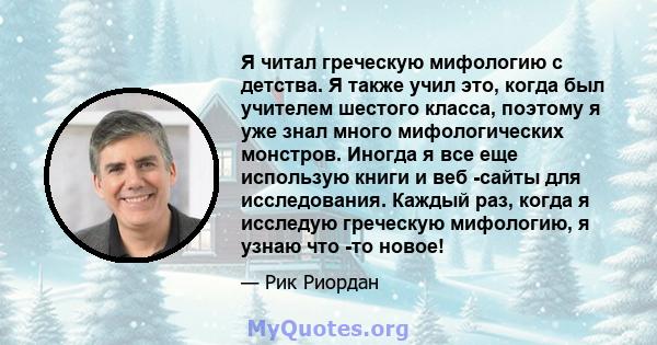 Я читал греческую мифологию с детства. Я также учил это, когда был учителем шестого класса, поэтому я уже знал много мифологических монстров. Иногда я все еще использую книги и веб -сайты для исследования. Каждый раз,