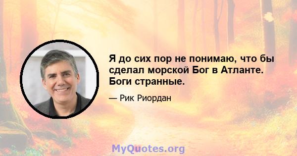 Я до сих пор не понимаю, что бы сделал морской Бог в Атланте. Боги странные.