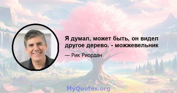 Я думал, может быть, он видел другое дерево. - можжевельник