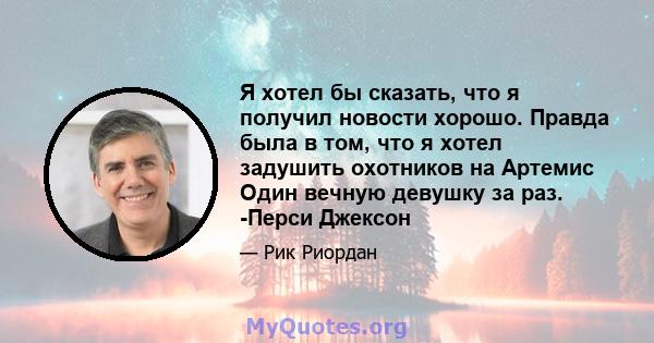 Я хотел бы сказать, что я получил новости хорошо. Правда была в том, что я хотел задушить охотников на Артемис Один вечную девушку за раз. -Перси Джексон