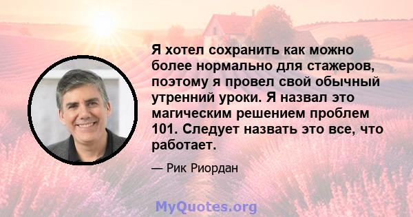 Я хотел сохранить как можно более нормально для стажеров, поэтому я провел свой обычный утренний уроки. Я назвал это магическим решением проблем 101. Следует назвать это все, что работает.