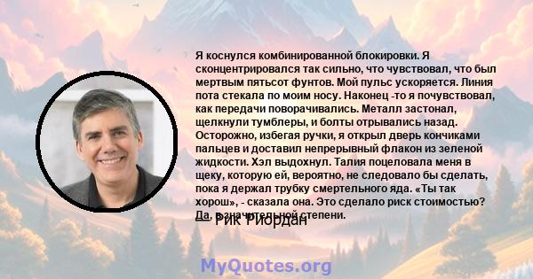 Я коснулся комбинированной блокировки. Я сконцентрировался так сильно, что чувствовал, что был мертвым пятьсот фунтов. Мой пульс ускоряется. Линия пота стекала по моим носу. Наконец -то я почувствовал, как передачи