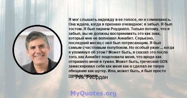 Я мог слышать надежду в ее голосе, но и сомневаюсь. Она ждала, когда я признаю очевидное: я забыл. Я был тостом. Я был парнем Роудкилл. Только потому, что я забыл, вы не должны воспринимать это как знак, который мне не