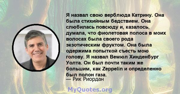 Я назвал свою верблюда Катрину. Она была стихийным бедствием. Она слюбилась повсюду и, казалось, думала, что фиолетовая полоса в моих волосах была своего рода экзотическим фруктом. Она была одержима попыткой съесть мою