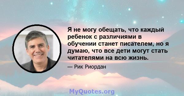 Я не могу обещать, что каждый ребенок с различиями в обучении станет писателем, но я думаю, что все дети могут стать читателями на всю жизнь.