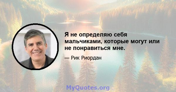 Я не определяю себя мальчиками, которые могут или не понравиться мне.