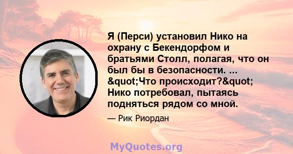 Я (Перси) установил Нико на охрану с Бекендорфом и братьями Столл, полагая, что он был бы в безопасности. ... "Что происходит?" Нико потребовал, пытаясь подняться рядом со мной.