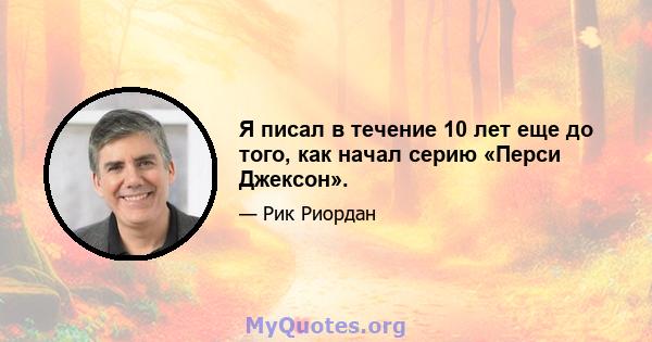 Я писал в течение 10 лет еще до того, как начал серию «Перси Джексон».