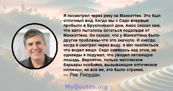 Я посмотрел через реку на Манхэттен. Это был отличный вид. Когда мы с Сэди впервые прибыли в Бруклинский дом, Амос сказал нам, что маги пытались остаться подальше от Манхэттена. Он сказал, что у Манхэттена были другие