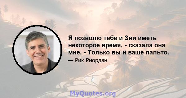 Я позволю тебе и Зии иметь некоторое время, - сказала она мне. - Только вы и ваше пальто.