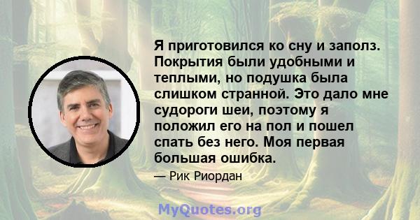 Я приготовился ко сну и заполз. Покрытия были удобными и теплыми, но подушка была слишком странной. Это дало мне судороги шеи, поэтому я положил его на пол и пошел спать без него. Моя первая большая ошибка.