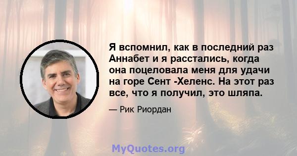 Я вспомнил, как в последний раз Аннабет и я расстались, когда она поцеловала меня для удачи на горе Сент -Хеленс. На этот раз все, что я получил, это шляпа.