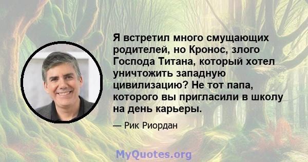 Я встретил много смущающих родителей, но Кронос, злого Господа Титана, который хотел уничтожить западную цивилизацию? Не тот папа, которого вы пригласили в школу на день карьеры.