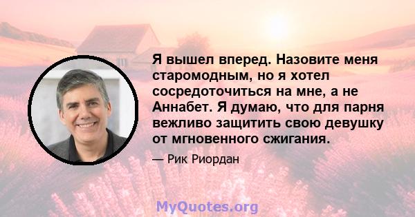 Я вышел вперед. Назовите меня старомодным, но я хотел сосредоточиться на мне, а не Аннабет. Я думаю, что для парня вежливо защитить свою девушку от мгновенного сжигания.