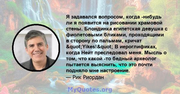 Я задавался вопросом, когда -нибудь ли я появится на рисовании храмовой стены. Блондинка египетская девушка с фиолетовыми бликами, проходящими в сторону по пальмам, кричат ​​"Yikes!" В иероглификах, когда Нейт 