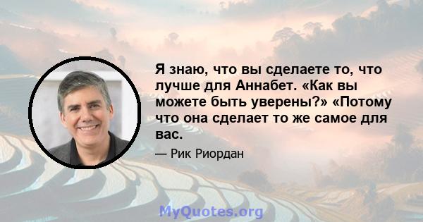 Я знаю, что вы сделаете то, что лучше для Аннабет. «Как вы можете быть уверены?» «Потому что она сделает то же самое для вас.