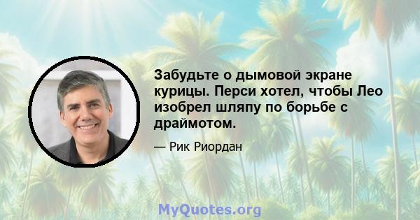 Забудьте о дымовой экране курицы. Перси хотел, чтобы Лео изобрел шляпу по борьбе с драймотом.