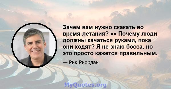 Зачем вам нужно скакать во время летания? »« Почему люди должны качаться руками, пока они ходят? Я не знаю босса, но это просто кажется правильным.