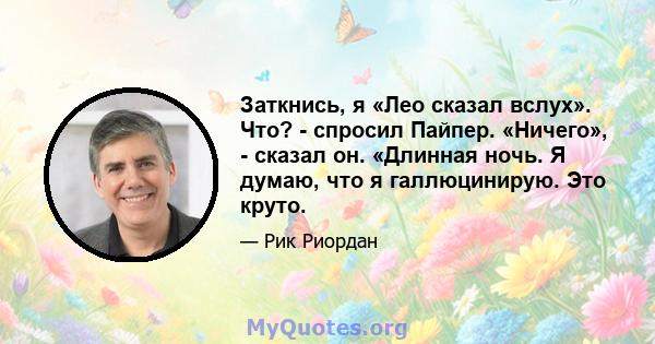 Заткнись, я «Лео сказал вслух». Что? - спросил Пайпер. «Ничего», - сказал он. «Длинная ночь. Я думаю, что я галлюцинирую. Это круто.