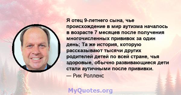 Я отец 9-летнего сына, чье происхождение в мир аутизма началось в возрасте 7 месяцев после получения многочисленных прививок за один день; Та же история, которую рассказывают тысячи других родителей детей по всей