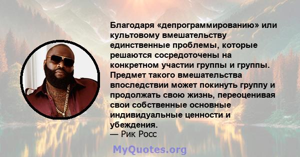 Благодаря «депрограммированию» или культовому вмешательству единственные проблемы, которые решаются сосредоточены на конкретном участии группы и группы. Предмет такого вмешательства впоследствии может покинуть группу и