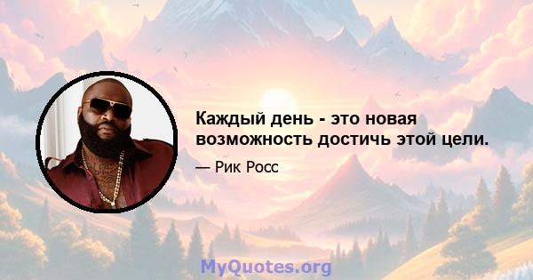 Каждый день - это новая возможность достичь этой цели.