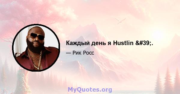 Каждый день я Hustlin '.